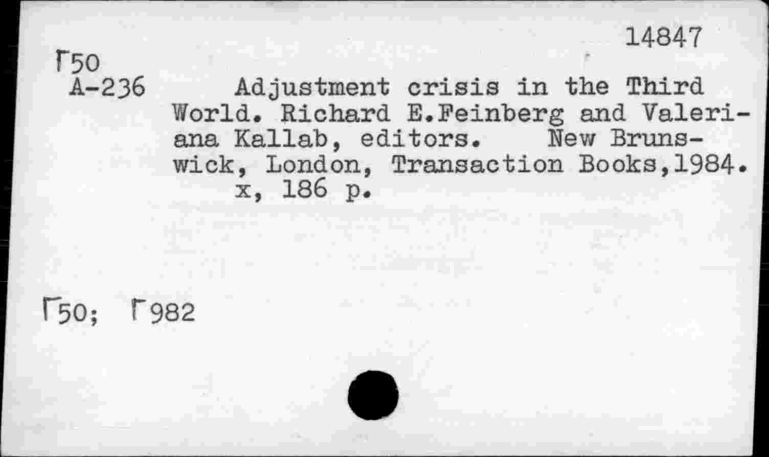 ﻿Г50
А-236
14847
Adjustment crisis in the Third World. Richard E.Feinberg and Valeriana Kallab, editors. New Brunswick, London, Transaction Books,1984» x, 186 p.
Г50; Г982